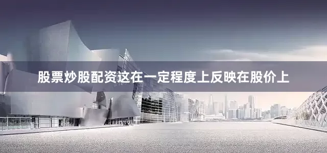 股票炒股配资这在一定程度上反映在股价上
