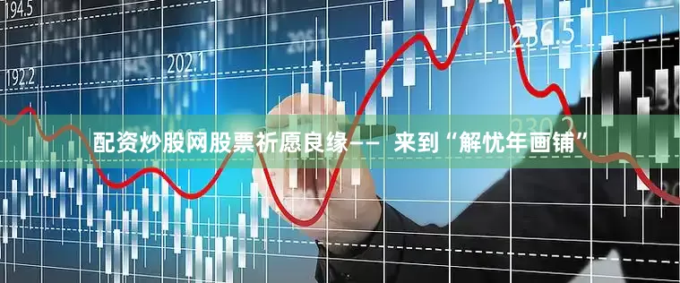配资炒股网股票祈愿良缘——  来到“解忧年画铺”