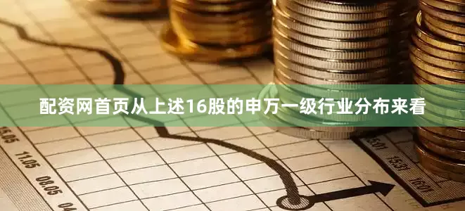 配资网首页　　从上述16股的申万一级行业分布来看