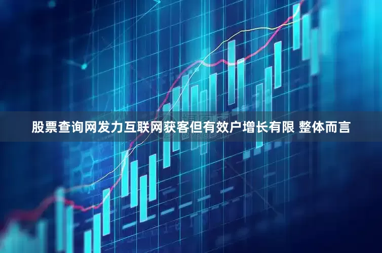 股票查询网　　发力互联网获客但有效户增长有限 　　整体而言
