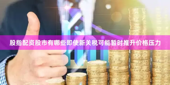 股指配资股市有哪些即使新关税可能暂时推升价格压力