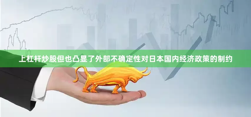 上杠杆炒股但也凸显了外部不确定性对日本国内经济政策的制约