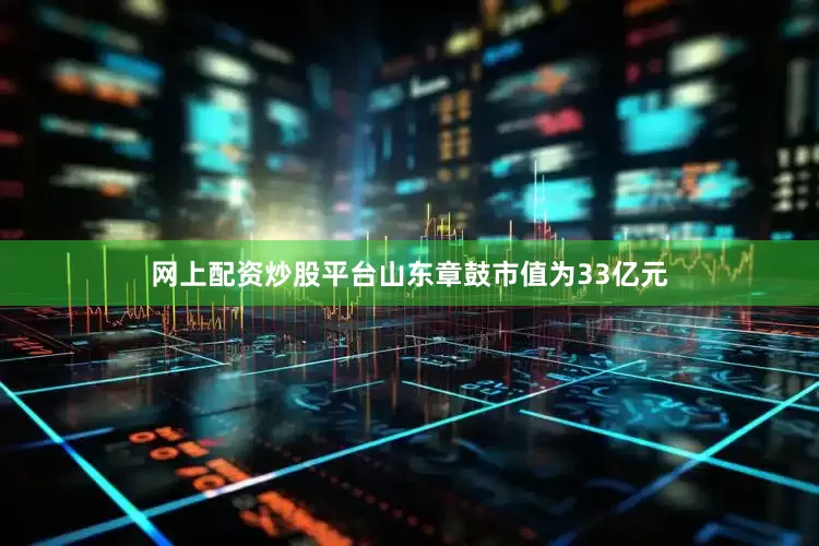 网上配资炒股平台山东章鼓市值为33亿元