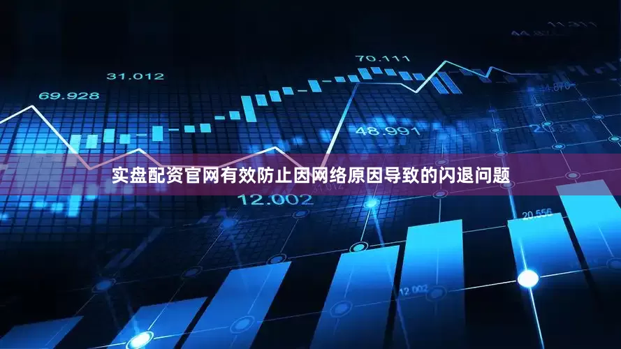 实盘配资官网有效防止因网络原因导致的闪退问题