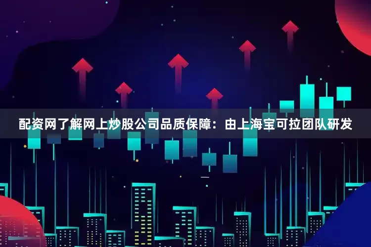 配资网了解网上炒股公司品质保障：由上海宝可拉团队研发