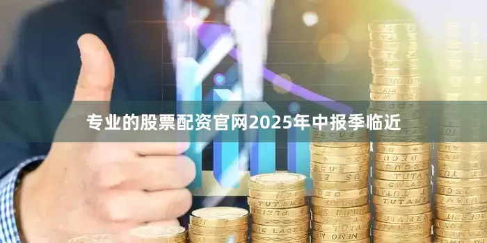 专业的股票配资官网2025年中报季临近