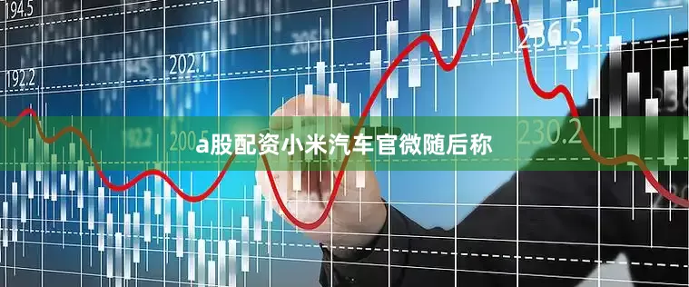 a股配资　　小米汽车官微随后称