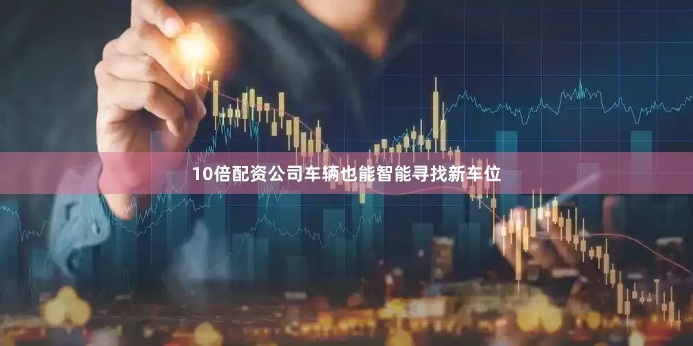 10倍配资公司车辆也能智能寻找新车位