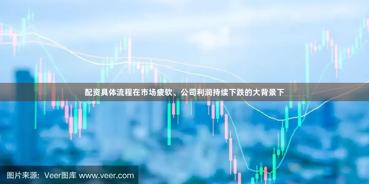 配资具体流程在市场疲软、公司利润持续下跌的大背景下