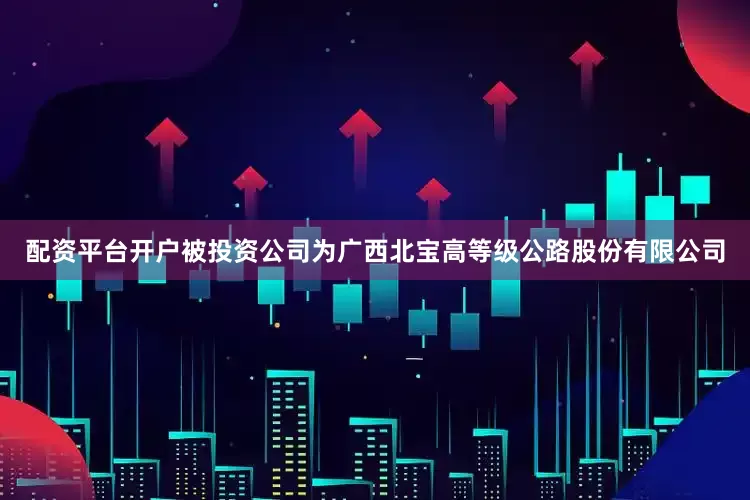 配资平台开户被投资公司为广西北宝高等级公路股份有限公司