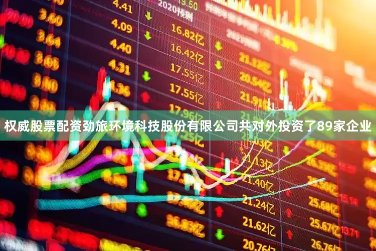 权威股票配资劲旅环境科技股份有限公司共对外投资了89家企业