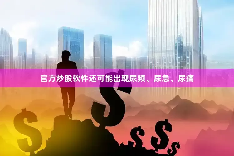 官方炒股软件还可能出现尿频、尿急、尿痛