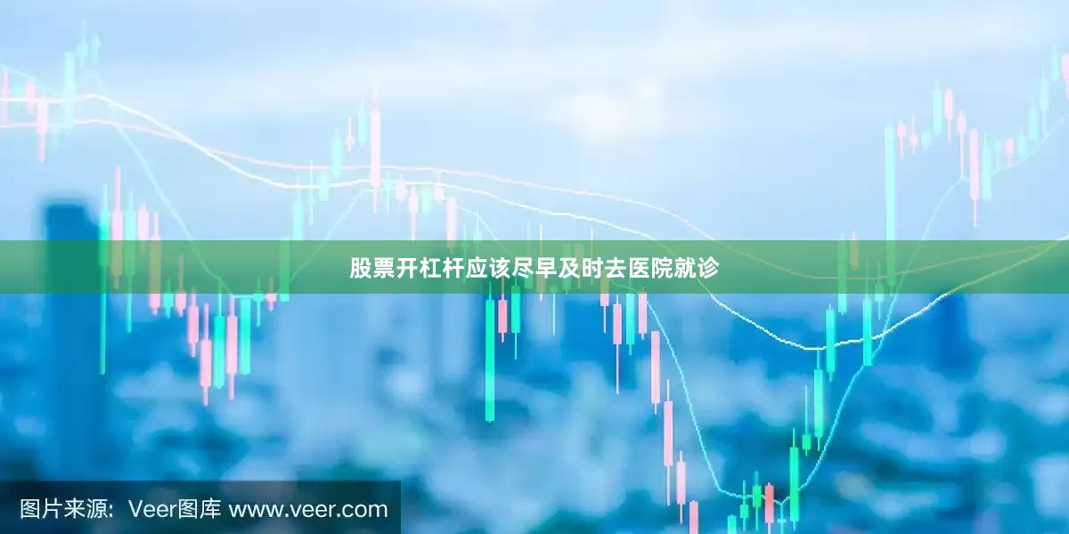 股票开杠杆应该尽早及时去医院就诊