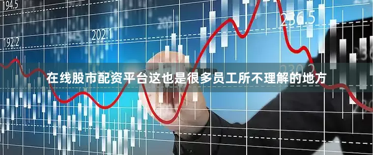 在线股市配资平台这也是很多员工所不理解的地方