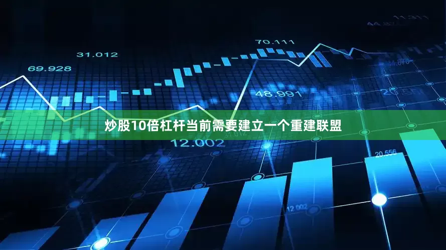 炒股10倍杠杆当前需要建立一个重建联盟