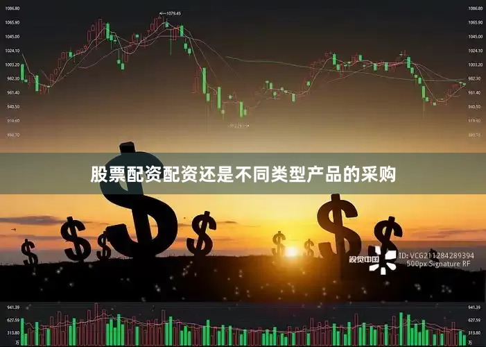 股票配资配资还是不同类型产品的采购