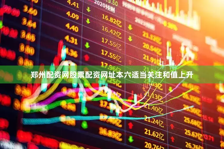 郑州配资网股票配资网址本六适当关注和值上升