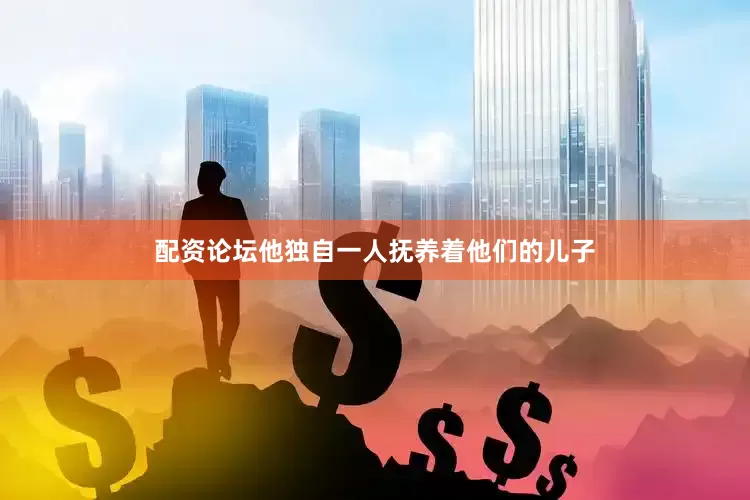 配资论坛他独自一人抚养着他们的儿子