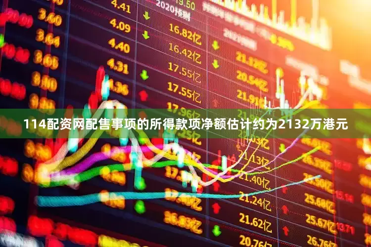 114配资网　　配售事项的所得款项净额估计约为2132万港元