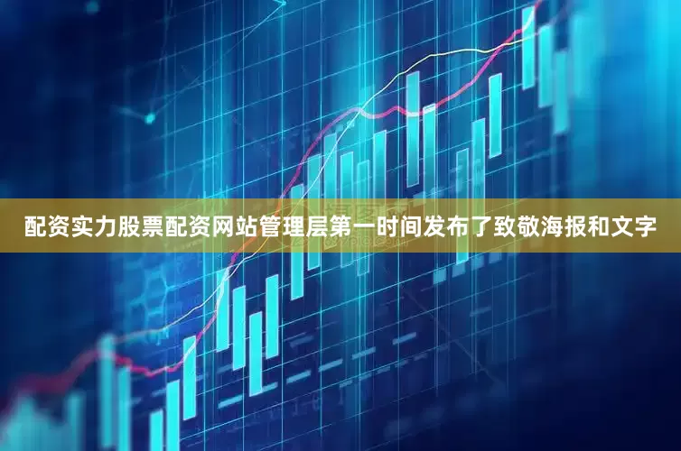 配资实力股票配资网站管理层第一时间发布了致敬海报和文字