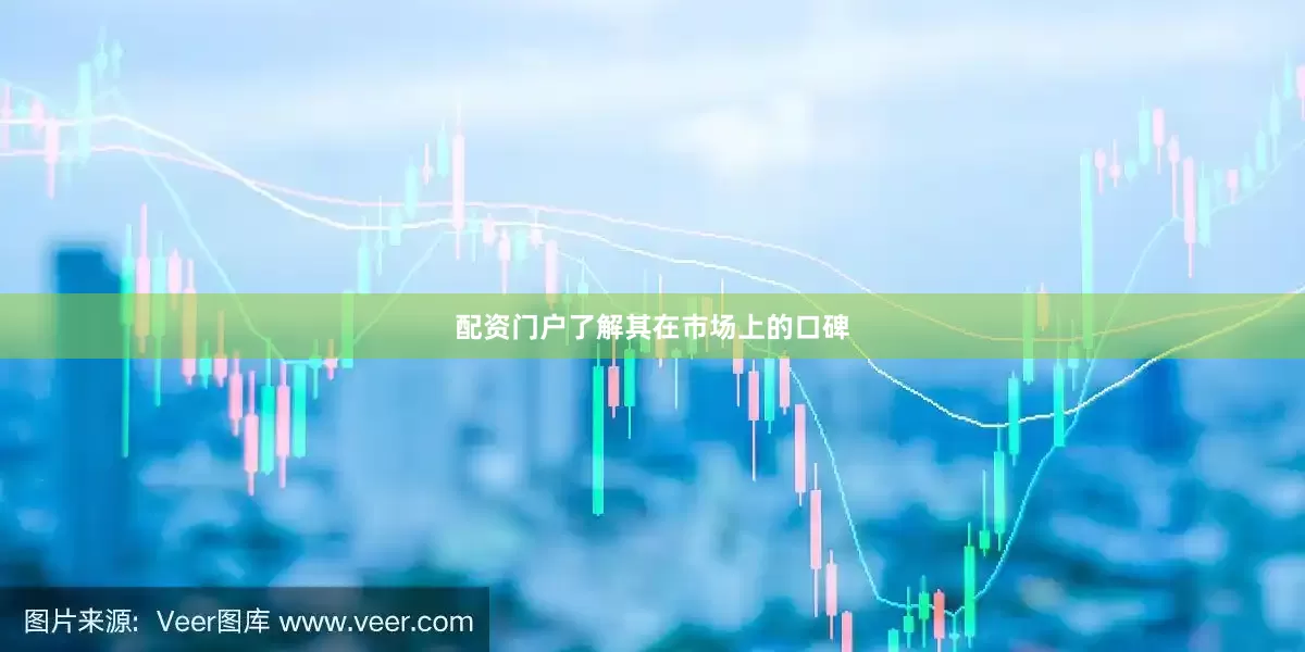 配资门户了解其在市场上的口碑