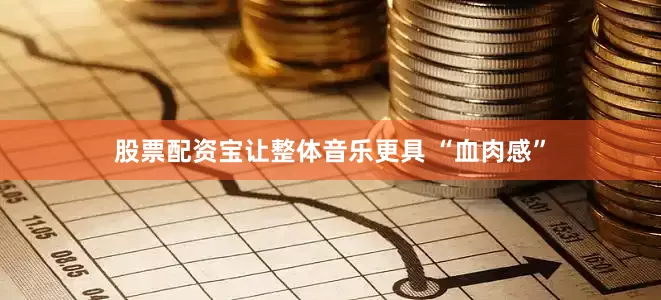 股票配资宝让整体音乐更具 “血肉感”