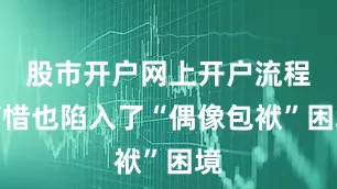 股市开户网上开户流程可惜也陷入了“偶像包袱”困境