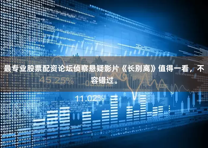最专业股票配资论坛侦察悬疑影片《长别离》值得一看，不容错过。