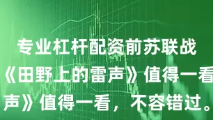 专业杠杆配资前苏联战争译制片《田野上的雷声》值得一看，不容错过。