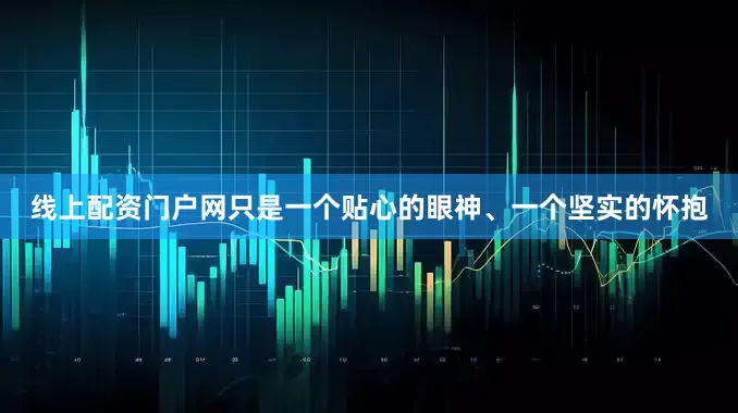 线上配资门户网只是一个贴心的眼神、一个坚实的怀抱