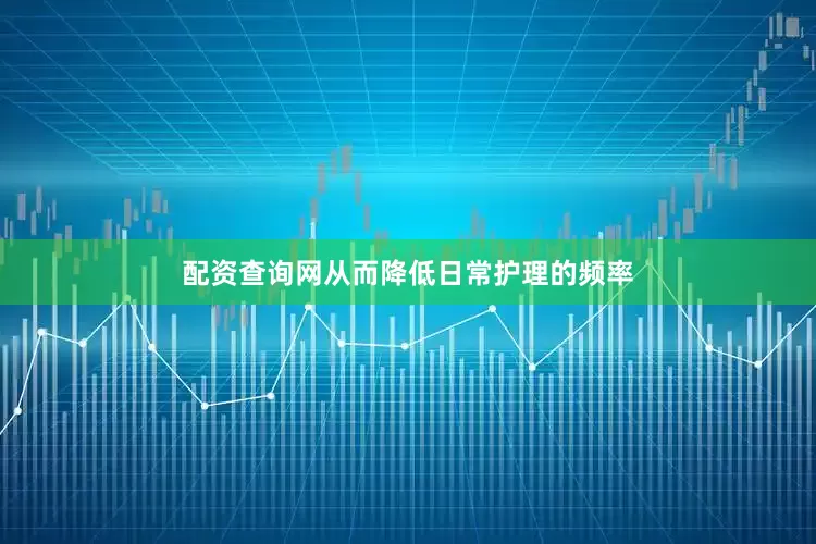 配资查询网从而降低日常护理的频率
