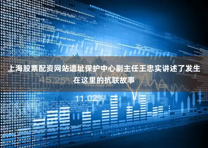 上海股票配资网站遗址保护中心副主任王忠实讲述了发生在这里的抗联故事
