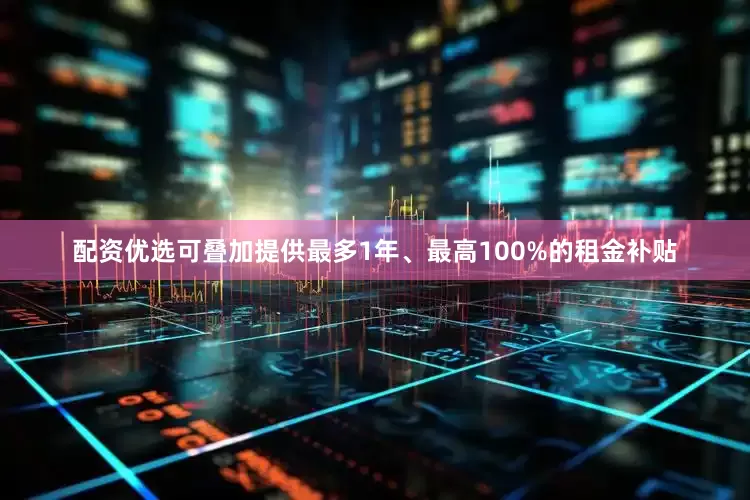 配资优选可叠加提供最多1年、最高100%的租金补贴