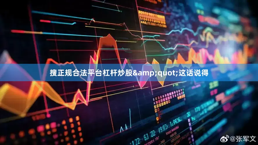 搜正规合法平台杠杆炒股&quot;这话说得
