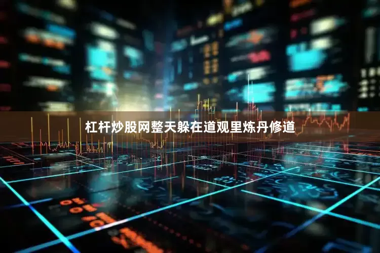 杠杆炒股网整天躲在道观里炼丹修道