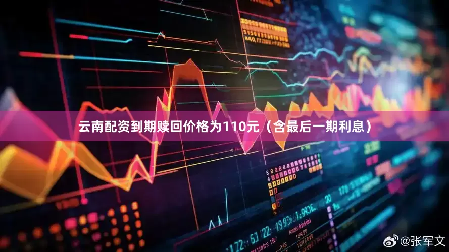 云南配资到期赎回价格为110元（含最后一期利息）