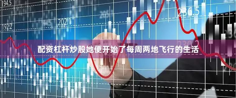 配资杠杆炒股她便开始了每周两地飞行的生活