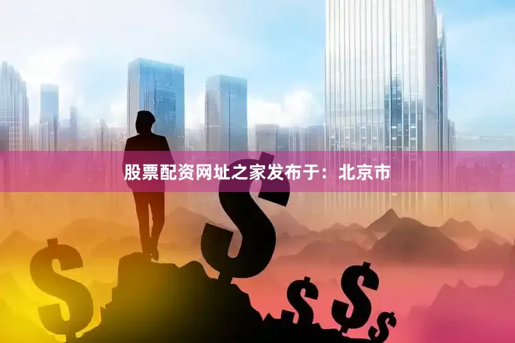 股票配资网址之家发布于：北京市