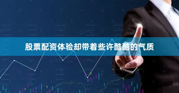 股票配资体验却带着些许酷酷的气质