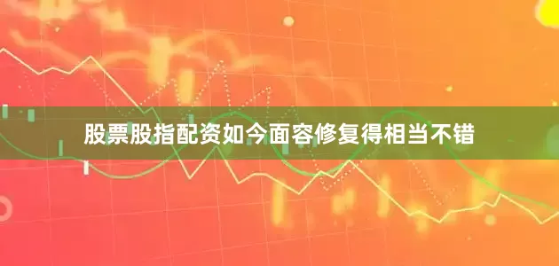 股票股指配资如今面容修复得相当不错