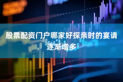 股票配资门户哪家好探亲时的宴请逐渐增多