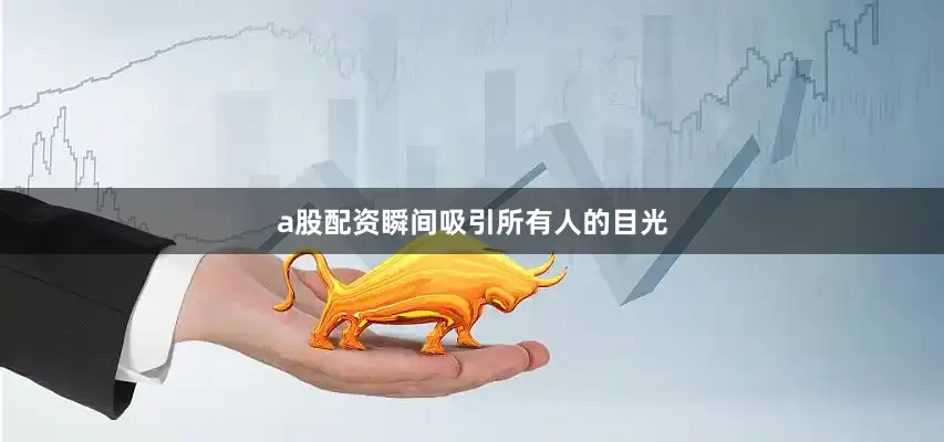 a股配资瞬间吸引所有人的目光