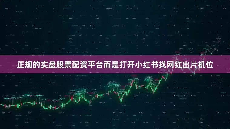 正规的实盘股票配资平台而是打开小红书找网红出片机位