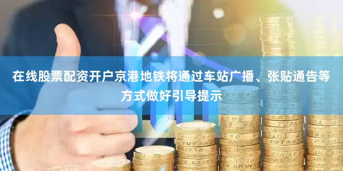 在线股票配资开户京港地铁将通过车站广播、张贴通告等方式做好引导提示