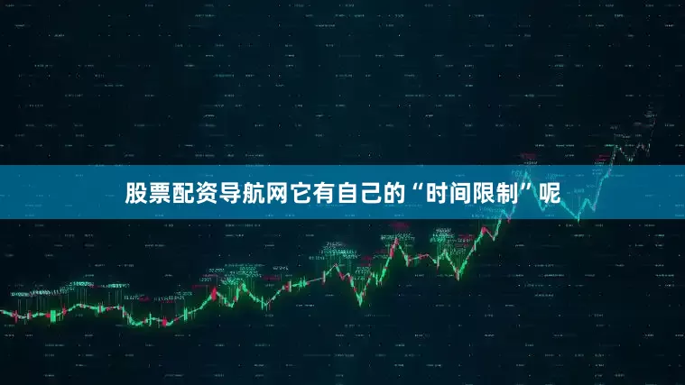 股票配资导航网它有自己的“时间限制”呢