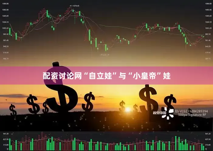 配资讨论网“自立娃”与“小皇帝”娃