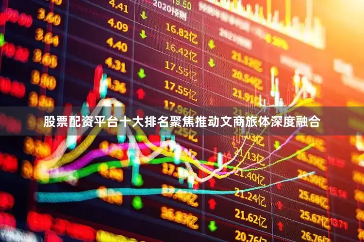 股票配资平台十大排名聚焦推动文商旅体深度融合