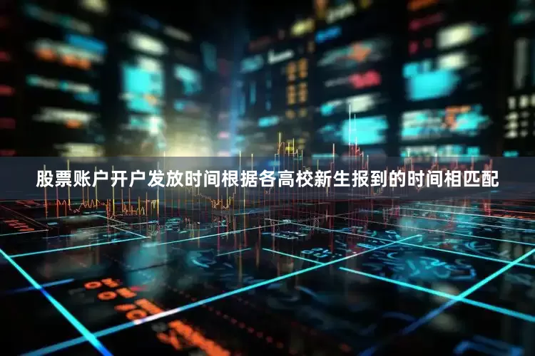 股票账户开户发放时间根据各高校新生报到的时间相匹配