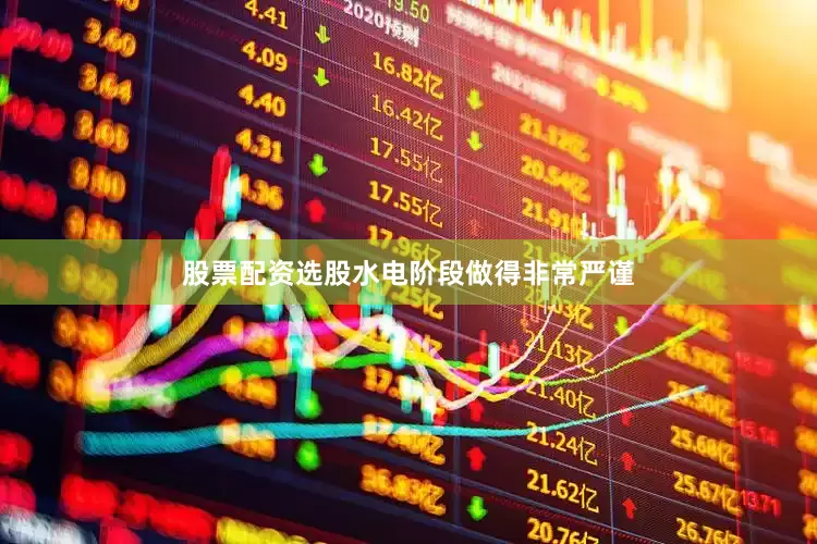 股票配资选股水电阶段做得非常严谨