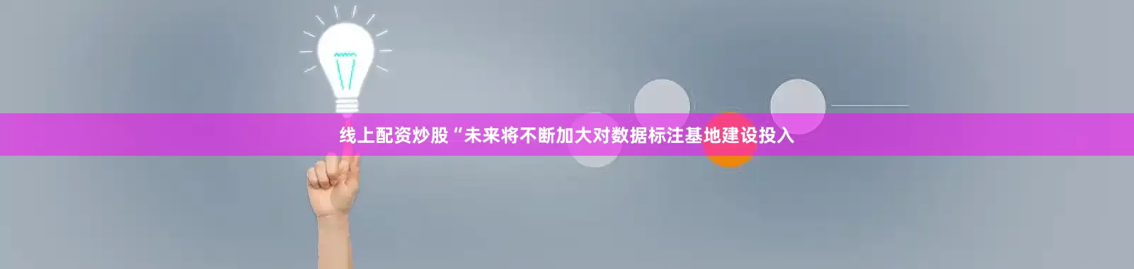 线上配资炒股“未来将不断加大对数据标注基地建设投入